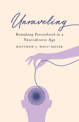 Unraveling: Remaking Personhood in a Neurodiverse Age by Matthew J. Wolf-Meyer