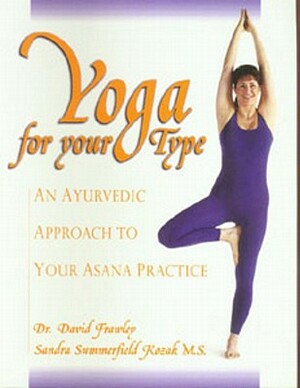 Yoga for Your Type: An Ayurvedic Approach to Your Asana Practice by Sandra Summerfield Kozak, David Frawley