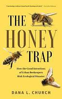 The Honey Trap: How the Good Intentions of Urban Beekeepers Risk Ecological Disaster by Dana L Church