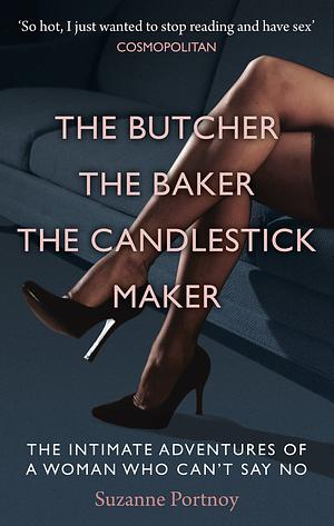 The Butcher, The Baker, The Candlestick Maker: The Intimate Adventures of a Woman Who Can't Say No by Suzanne Portnoy