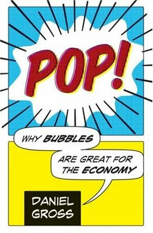 Pop!: Why Bubbles Are Great For The Economy by Daniel Gross