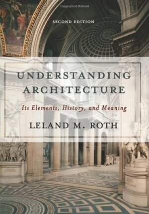 Understanding Architecture: Its Elements, History, And Meaning by Leland M. Roth