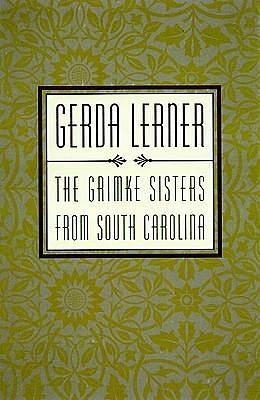 The Grimke Sisters from South Carolina: Pioneers for Woman's Rights and Abolition by Gerda Lerner, Gerda Lerner