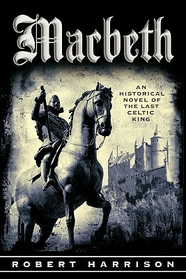 Macbeth: An Historical Novel of the Last Celtic King by Robert Harrison