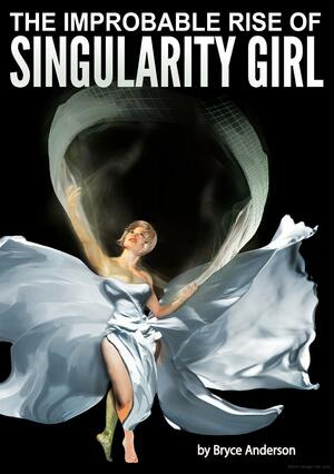 The Improbable Rise of Singularity Girl by Bryce C. Anderson