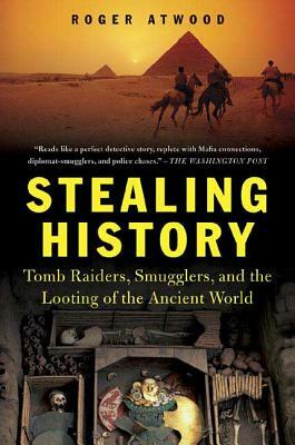 Stealing History: Tomb Raiders, Smugglers, and the Looting of the Ancient World by Roger Atwood