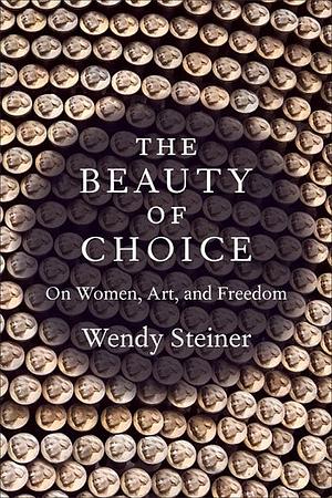 The Beauty of Choice: On Women, Art, and Freedom by Wendy Steiner