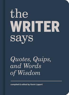 The Writer Says: Quotes, Quips, and Words of Wisdom by Kevin Lippert