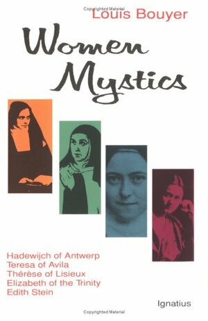 Women Mystics: Hadewijch of Antwerp, Teresa of Avila, Therese of Lisieux, Elizabeth of the Trinity, Edith Stein by Louis Bouyer