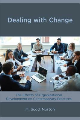 Dealing with Change: The Effects of Organizational Development on Contemporary Practices by M. Scott Norton