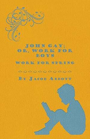 John Gay; Or, Work for Boys - Work for Spring by Jacob Abbott