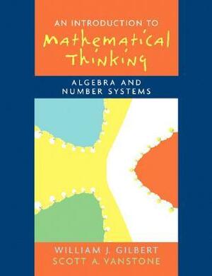 Introduction to Mathematical Thinking: Algebra and Number Systems by Scott A. Vanstone, William J. Gilbert