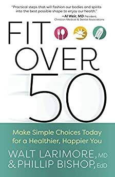 Fit over 50: Make Simple Choices Today for a Healthier, Happier You by Walt Larimore, Phillip Bishop