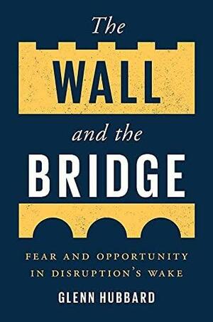 The Wall and the Bridge: Fear and Opportunity in Disruption's Wake by Glenn Hubbard