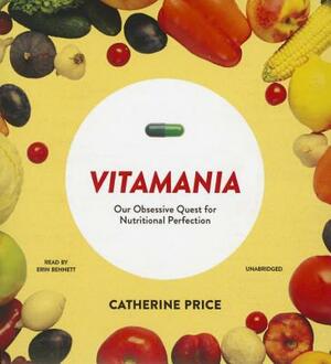 Vitamania: Our Obsessive Quest for Nutritional Perfection by Catherine Price