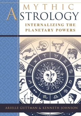 Mythic Astrology: Internalizing the Planetary Powers by Kenneth Johnson, Ariel Guttman