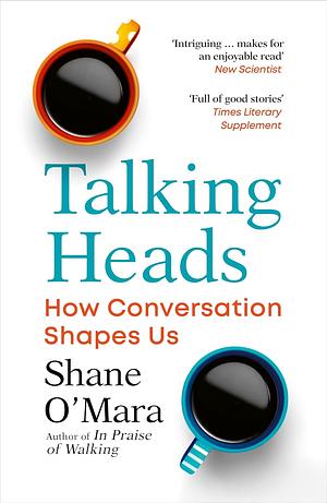 Talking Heads: The New Science of How Conversation Shapes Our Worlds by Shane O'Mara