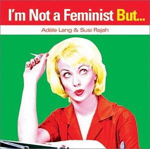 I'm Not a Feminist But... by Adèle Lang, Adèle Lang