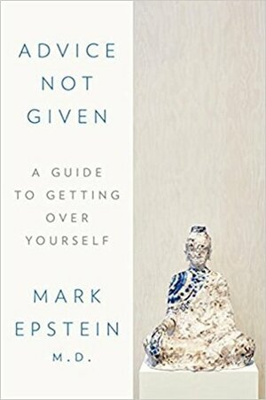 Advice Not Given: A Guide to Getting Over Yourself by Mark Epstein