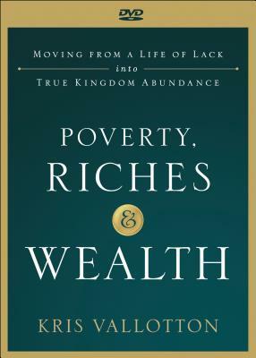 Poverty, Riches and Wealth: Moving from a Life of Lack Into True Kingdom Abundance by Kris Vallotton