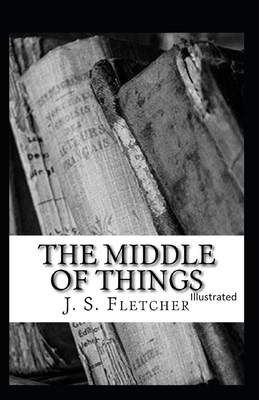 The Middle of Things Illustrated by J. S. Fletcher