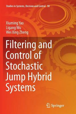 Filtering and Control of Stochastic Jump Hybrid Systems by Ligang Wu, Wei Xing Zheng, Xiuming Yao