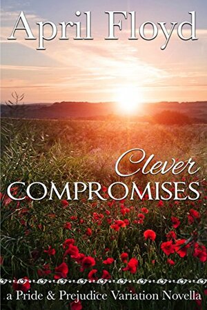 Clever Compromises: A Pride & Prejudice Variation Novella by April Floyd
