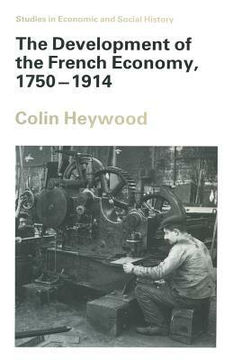 The Development of the French Economy, 1750-1914 by Colin Heywood
