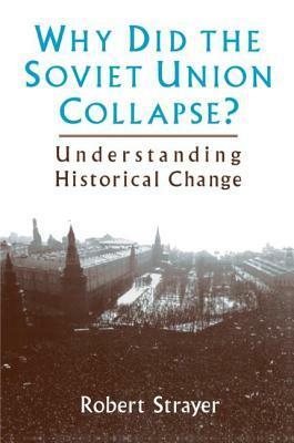 Why Did the Soviet Union Collapse?: Understanding Historical Change: Understanding Historical Change by Robert Strayer