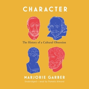 Character: The History of a Cultural Obsession by Marjorie Garber