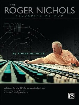 Roger Nichols Recording Method: A Primer for the 21st Century Audio Engineer by Mike Lawson, Roger Nichols