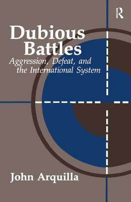 Dubious Battles: Aggression, Defeat, and the International System: Aggression, Defeat, & the International System by John Arquilla