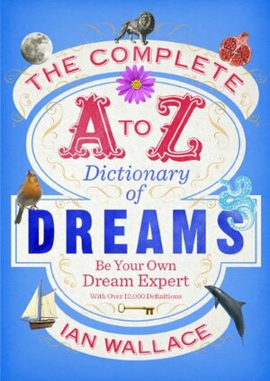 The Complete A to Z Dictionary of Dreams: Be Your Own Dream Expert by Ian Wallace