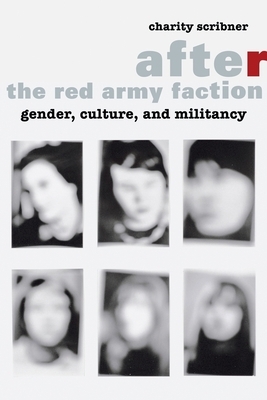 After the Red Army Faction: Gender, Culture, and Militancy by Charity Scribner