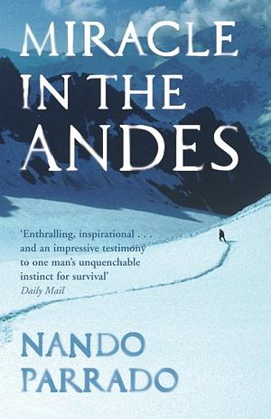 Miracle in the Andes: 72 Days on the Mountain and My Long Trek Home by Nando Parrado