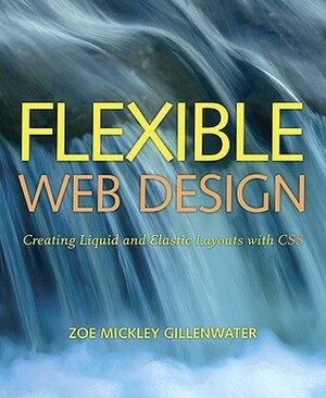 Flexible Web Design: Creating Liquid and Elastic Layouts with CSS by Zoe Mickley Gillenwater