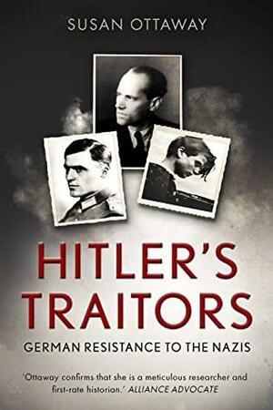 Hitler's Traitors: German resistance to the Nazis by Susan Ottaway