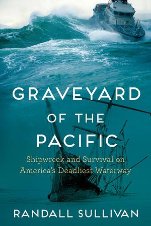 Graveyard of the Pacific: Shipwreck and Survival on America's Deadliest Waterway by Randall Sullivan