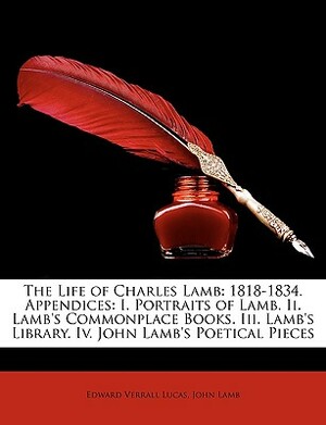 The Life of Charles Lamb: 1818-1834. Appendices: I. Portraits of Lamb. II. Lamb's Commonplace Books. III. Lamb's Library. IV. John Lamb's Poetic by Edward Verrall Lucas, John Lamb