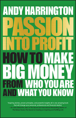 Passion Into Profit: How to Make Big Money from Who You Are and What You Know by Andy Harrington