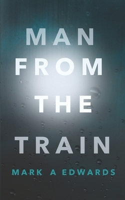 Man from the Train by Mark A. Edwards