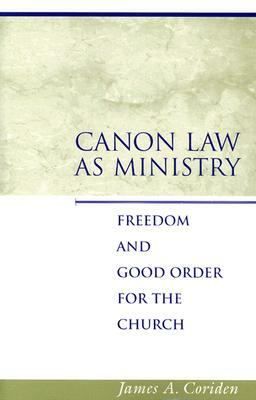 Canon Law as Ministry: Freedom and Good Order for the Church by James A. Coriden