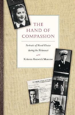 The Hand of Compassion: Portraits of Moral Choice During the Holocaust by Kristen Renwick Monroe