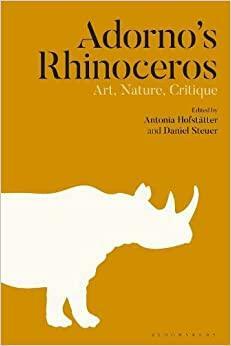 Adorno's Rhinoceros: Art, Nature, Critique by Daniel Steuer, Antonia Hofstätter