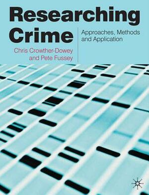 Researching Crime: Approaches, Methods and Application by Peter Fussey, Chris Crowther-Dowey