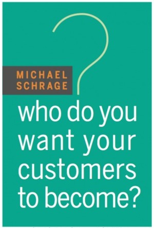 Who Do You Want Your Customers to Become by Michael Schrage, Erik Synnestvedt