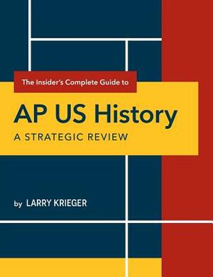 The Insider's Complete Guide to AP Us History: A Strategic Review by Larry Krieger