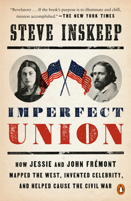 Imperfect Union: How Jessie and John Frémont Mapped the West, Invented Celebrity, and Helped Cause the Civil War by Steve Inskeep