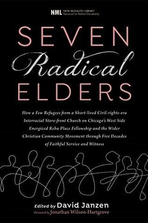 Seven Radical Elders: How Refugees from a Civil-Rights-Era Storefront Church Energized the Christian Community Movement, An Oral History by David Janzen, C. Christopher Smith