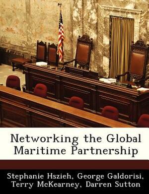 Networking the Global Maritime Partnership by George Galdorisi, Terry McKearney, Stephanie Hszieh